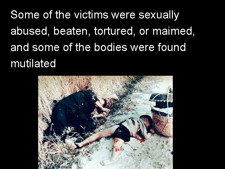 Some of the victims were sexually abused, beaten, tortured, or maimed, and some of