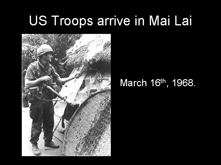 US Troops arrive in Mai Lai March 16 th, 1968. 