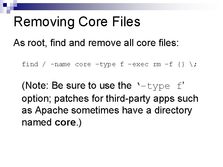 Removing Core Files As root, find and remove all core files: find / -name