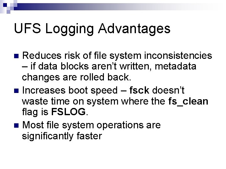 UFS Logging Advantages Reduces risk of file system inconsistencies – if data blocks aren’t