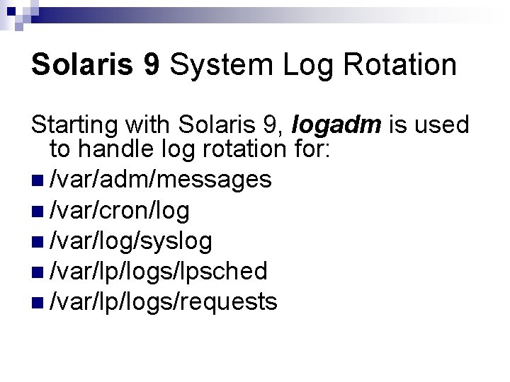 Solaris 9 System Log Rotation Starting with Solaris 9, logadm is used to handle