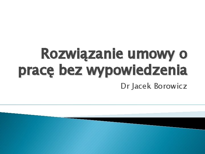 Rozwiązanie umowy o pracę bez wypowiedzenia Dr Jacek Borowicz 