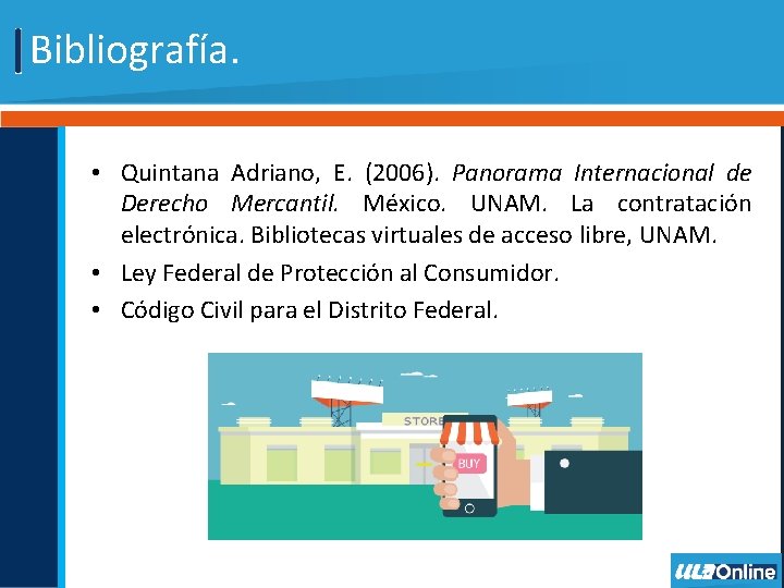 Bibliografía. • Quintana Adriano, E. (2006). Panorama Internacional de Derecho Mercantil. México. UNAM. La