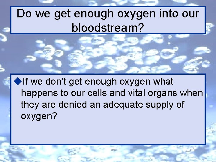 Do we get enough oxygen into our bloodstream? u. If we don’t get enough