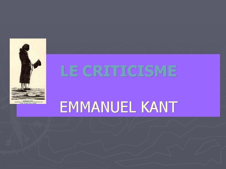 LE CRITICISME EMMANUEL KANT LE CRITICISME EMMANUEL KANT