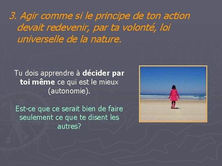 3. Agir comme si le principe de ton action devait redevenir, par ta volonté, 3. Agir comme si le principe de ton action devait redevenir, par ta volonté,