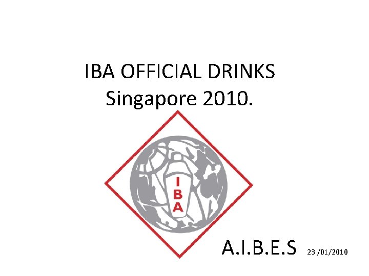 IBA OFFICIAL DRINKS Singapore 2010. A. I. B. E. S 23 /01/2010 