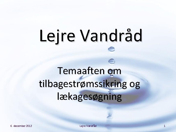 Lejre Vandråd Temaaften om tilbagestrømssikring og lækagesøgning 6. december 2012 Lejre Vandråd 1 