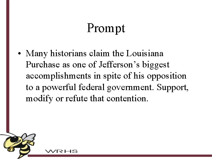 Prompt • Many historians claim the Louisiana Purchase as one of Jefferson’s biggest accomplishments