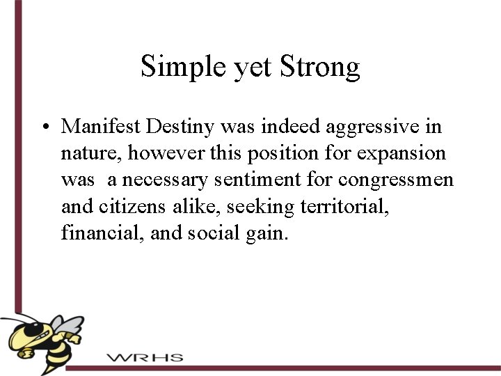 Simple yet Strong • Manifest Destiny was indeed aggressive in nature, however this position