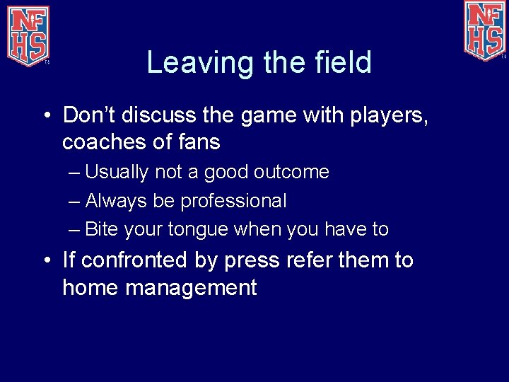 Leaving the field • Don’t discuss the game with players, coaches of fans –