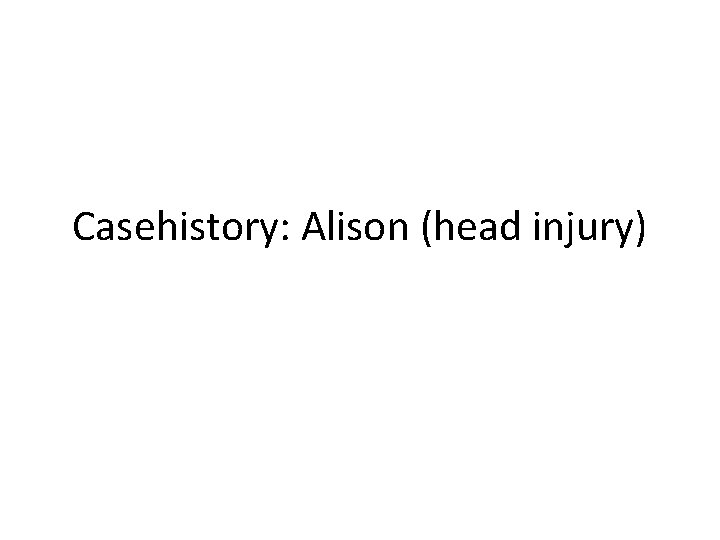 Casehistory: Alison (head injury) 