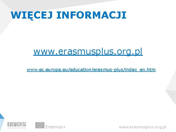 WIĘCEJ INFORMACJI www. erasmusplus. org. pl www. ec. europa. eu/education/erasmus-plus/index_en. htm 