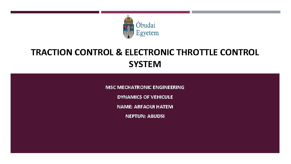 TRACTION CONTROL & ELECTRONIC THROTTLE CONTROL SYSTEM MSC MECHATRONIC ENGINEERING DYNAMICS OF VEHICULE NAME: