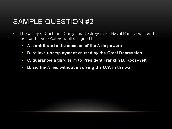 SAMPLE QUESTION #2 • The policy of Cash and Carry, the Destroyers for Naval