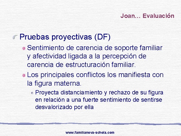 Joan… Evaluación Pruebas proyectivas (DF) Sentimiento de carencia de soporte familiar y afectividad ligada