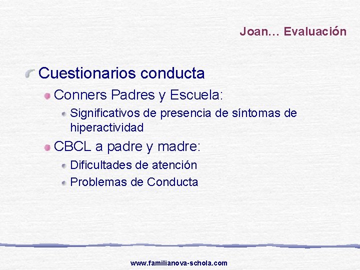 Joan… Evaluación Cuestionarios conducta Conners Padres y Escuela: Significativos de presencia de síntomas de