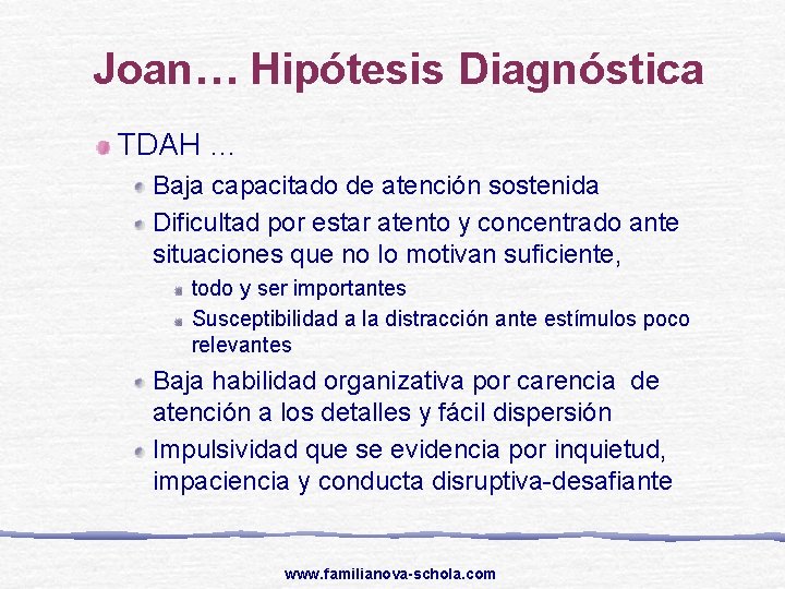 Joan… Hipótesis Diagnóstica TDAH … Baja capacitado de atención sostenida Dificultad por estar atento