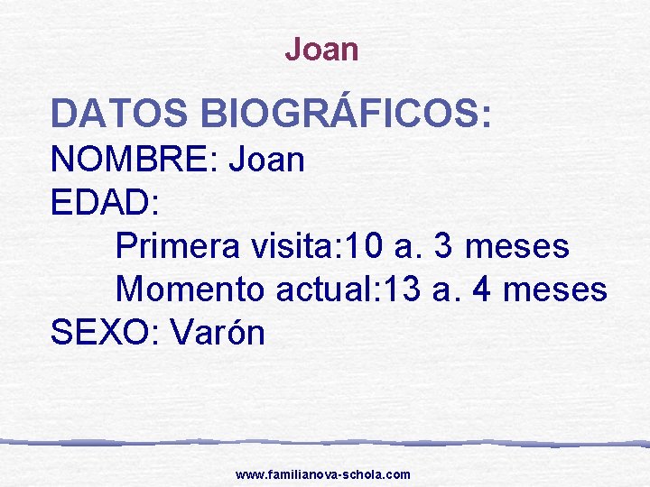 Joan DATOS BIOGRÁFICOS: NOMBRE: Joan EDAD: Primera visita: 10 a. 3 meses Momento actual: