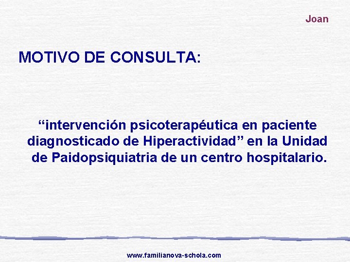 Joan MOTIVO DE CONSULTA: “intervención psicoterapéutica en paciente diagnosticado de Hiperactividad” en la Unidad