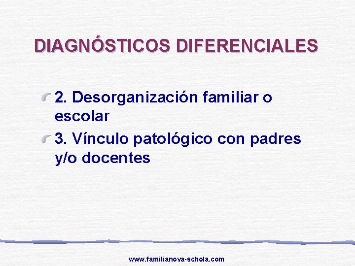 DIAGNÓSTICOS DIFERENCIALES 2. Desorganización familiar o escolar 3. Vínculo patológico con padres y/o docentes