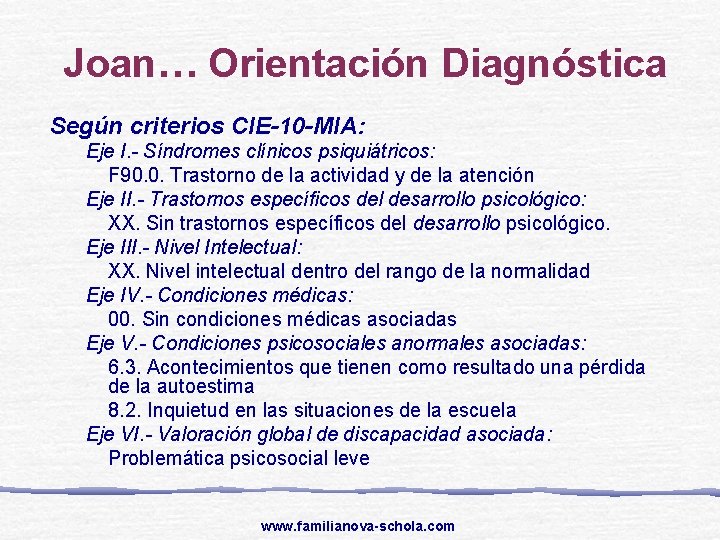 Joan… Orientación Diagnóstica Según criterios CIE-10 -MIA: Eje I. - Síndromes clínicos psiquiátricos: F