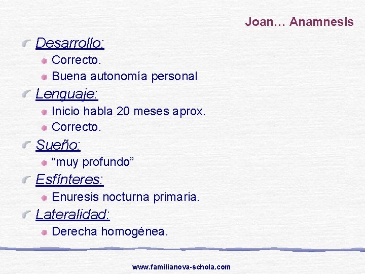 Joan… Anamnesis Desarrollo: Correcto. Buena autonomía personal Lenguaje: Inicio habla 20 meses aprox. Correcto.