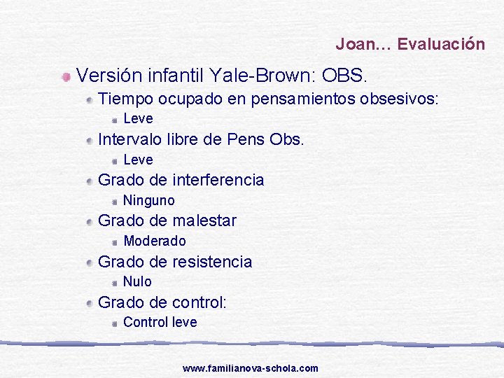 Joan… Evaluación Versión infantil Yale-Brown: OBS. Tiempo ocupado en pensamientos obsesivos: Leve Intervalo libre