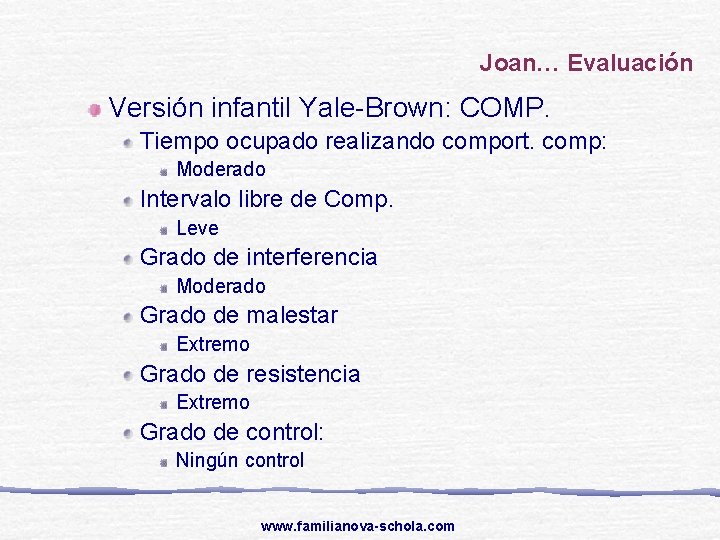 Joan… Evaluación Versión infantil Yale-Brown: COMP. Tiempo ocupado realizando comport. comp: Moderado Intervalo libre
