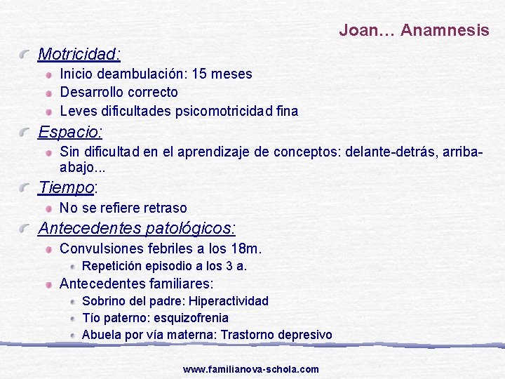 Joan… Anamnesis Motricidad: Inicio deambulación: 15 meses Desarrollo correcto Leves dificultades psicomotricidad fina Espacio: