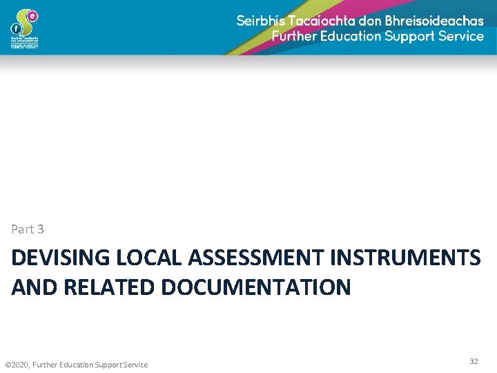 Part 3 DEVISING LOCAL ASSESSMENT INSTRUMENTS AND RELATED DOCUMENTATION © 2020, Further Education Support