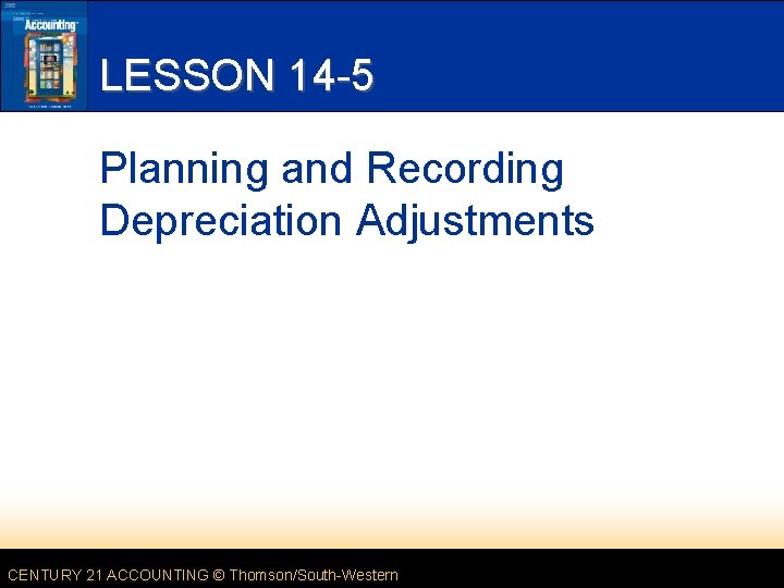 LESSON 14 -5 Planning and Recording Depreciation Adjustments CENTURY 21 ACCOUNTING © Thomson/South-Western 