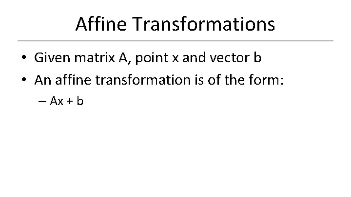 Affine Transformations • Given matrix A, point x and vector b • An affine