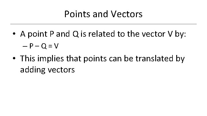 Points and Vectors • A point P and Q is related to the vector