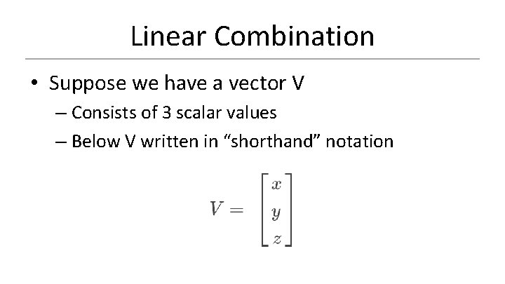 Linear Combination • Suppose we have a vector V – Consists of 3 scalar