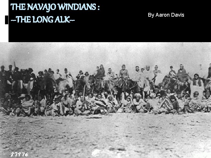 THE NAVAJO WINDIANS : --THE LONG ALK-- By Aaron Davis 