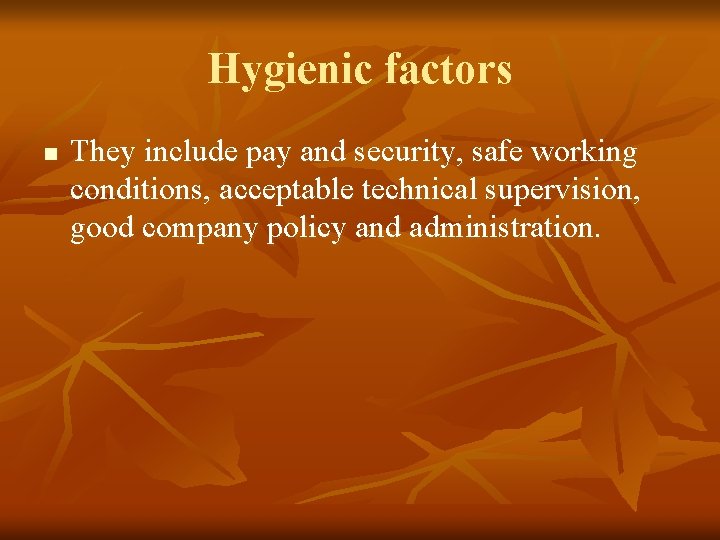 Hygienic factors n They include pay and security, safe working conditions, acceptable technical supervision,