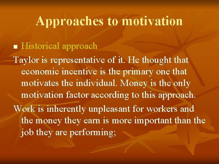 Approaches to motivation Historical approach Taylor is representative of it. He thought that economic