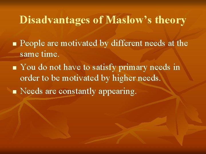 Disadvantages of Maslow’s theory n n n People are motivated by different needs at