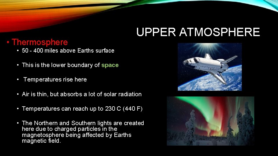  • Thermosphere UPPER ATMOSPHERE • 50 - 400 miles above Earths surface •