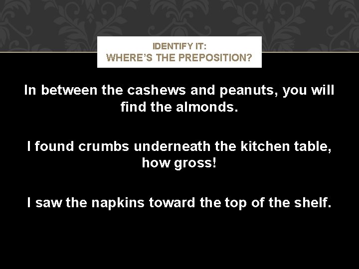 IDENTIFY IT: WHERE’S THE PREPOSITION? In between the cashews and peanuts, you will find