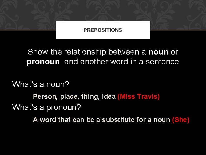 PREPOSITIONS Show the relationship between a noun or pronoun and another word in a