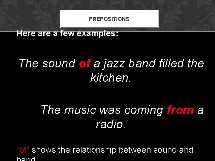 PREPOSITIONS Here a few examples: The sound of a jazz band filled the kitchen.