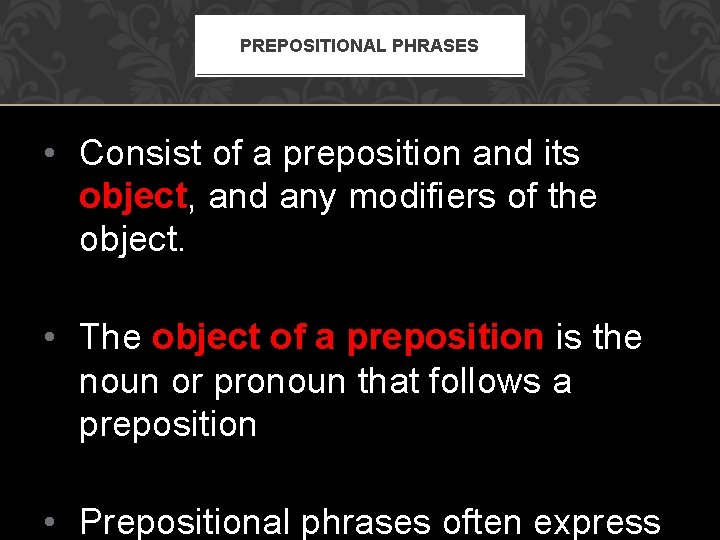 PREPOSITIONAL PHRASES • Consist of a preposition and its object, and any modifiers of