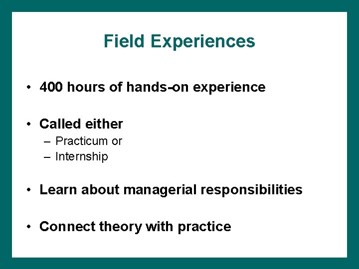 Field Experiences • 400 hours of hands-on experience • Called either – Practicum or