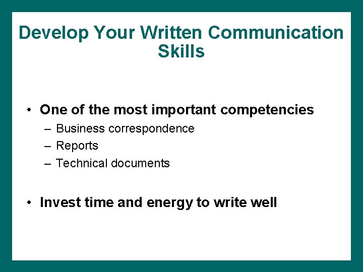 Develop Your Written Communication Skills • One of the most important competencies – Business