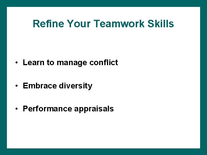 Refine Your Teamwork Skills • Learn to manage conflict • Embrace diversity • Performance