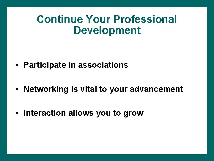 Continue Your Professional Development • Participate in associations • Networking is vital to your
