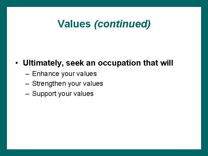 Values (continued) • Ultimately, seek an occupation that will – Enhance your values –