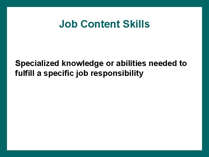 Job Content Skills Specialized knowledge or abilities needed to fulfill a specific job responsibility